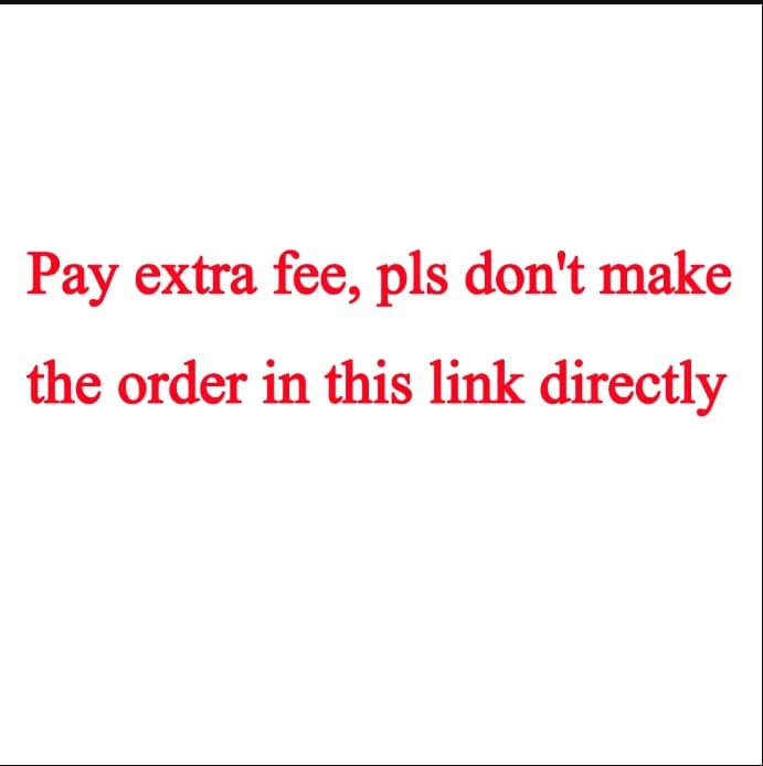 Pay Extra Fee, Pls Don't Make the Order in this link Directly