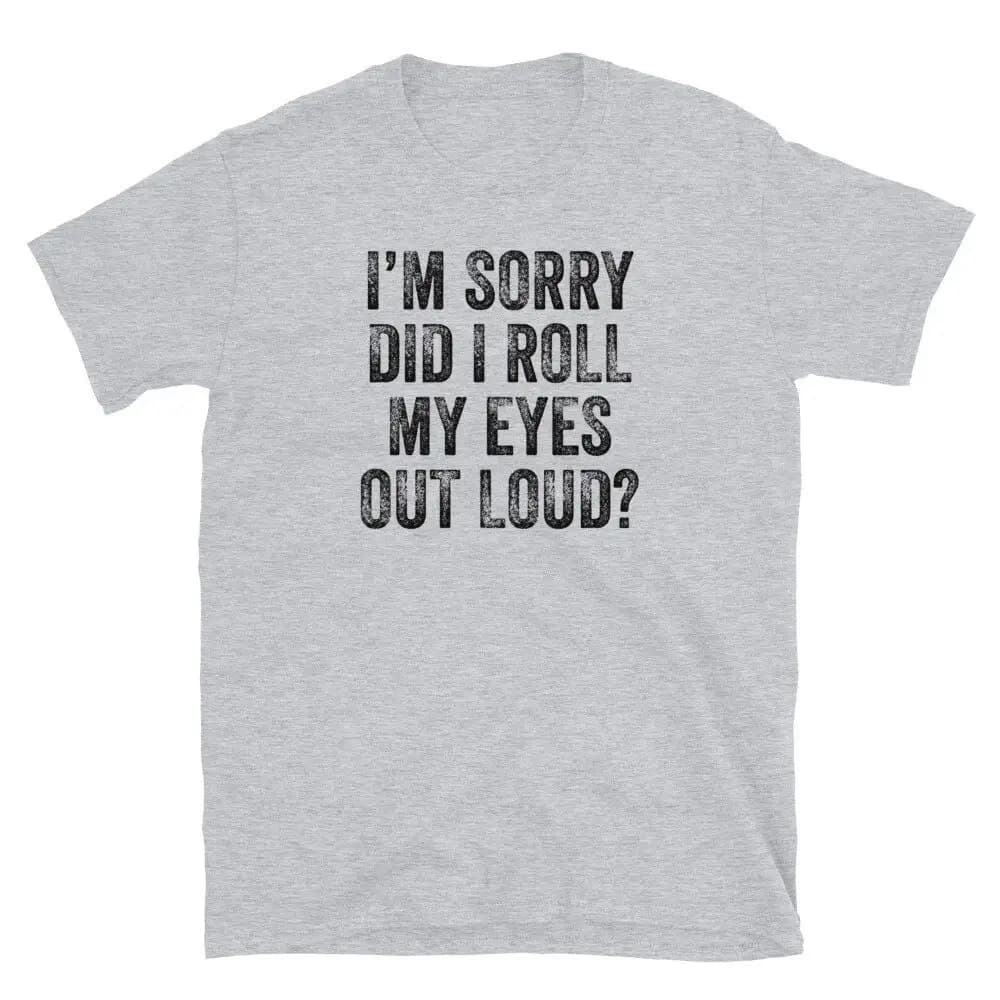 Women I'm Sorry Did I Roll My Eyes Out Loud Summer T Shirt