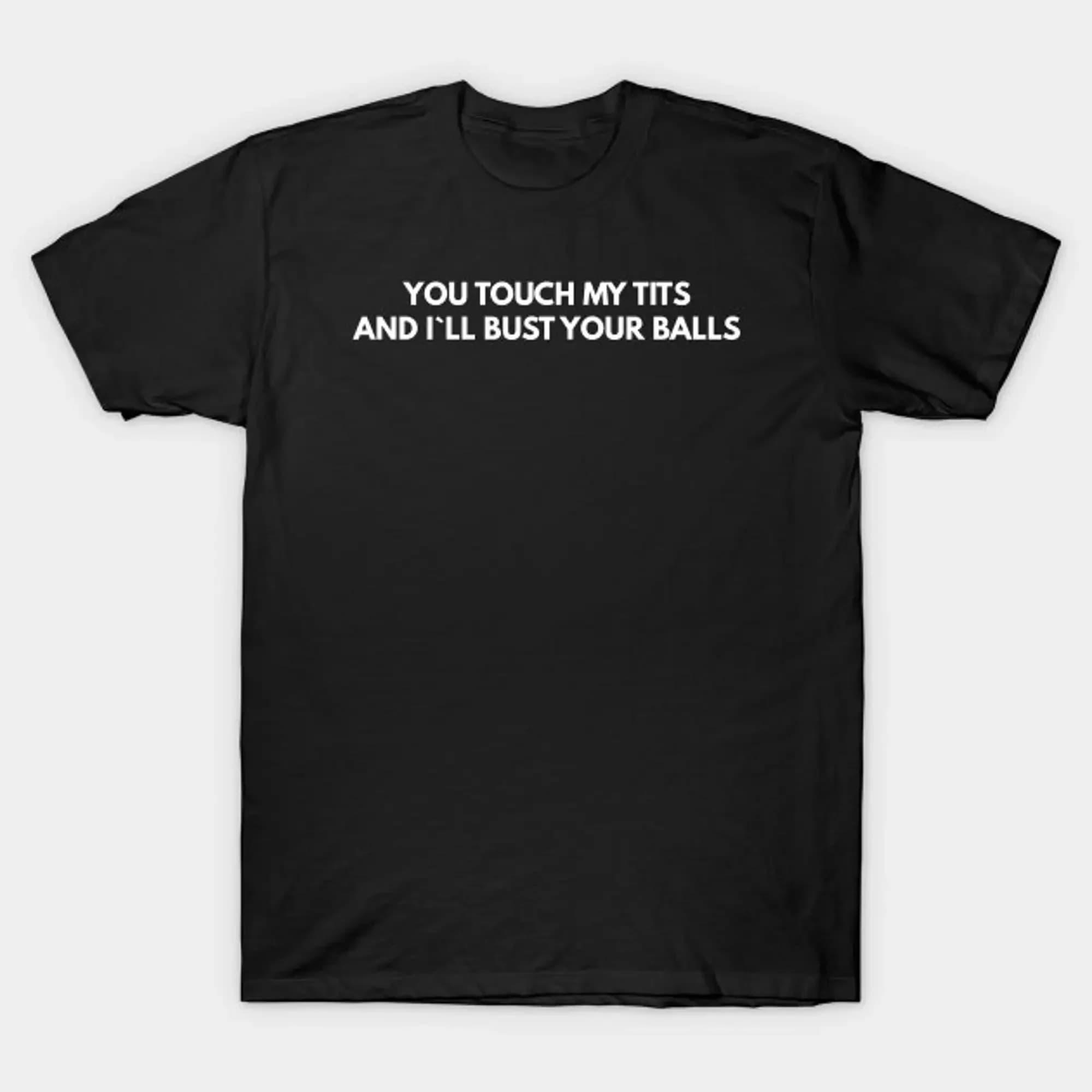 You Touch My Tits And I'Ll Bust Your Balls T Shirt Funny Meme