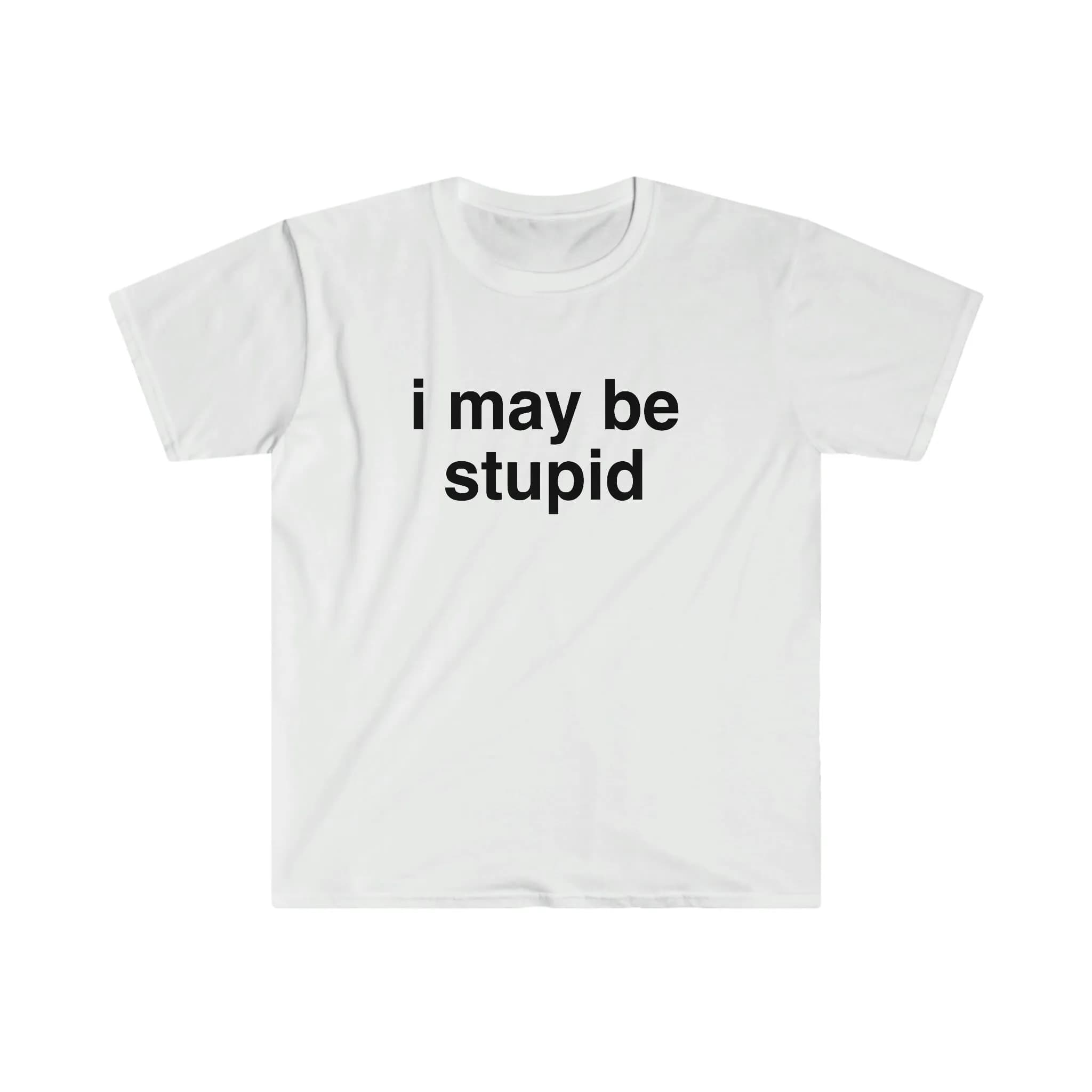 Funny Meme T Shirt I May Be Stupid Sarcastic Joke Gift