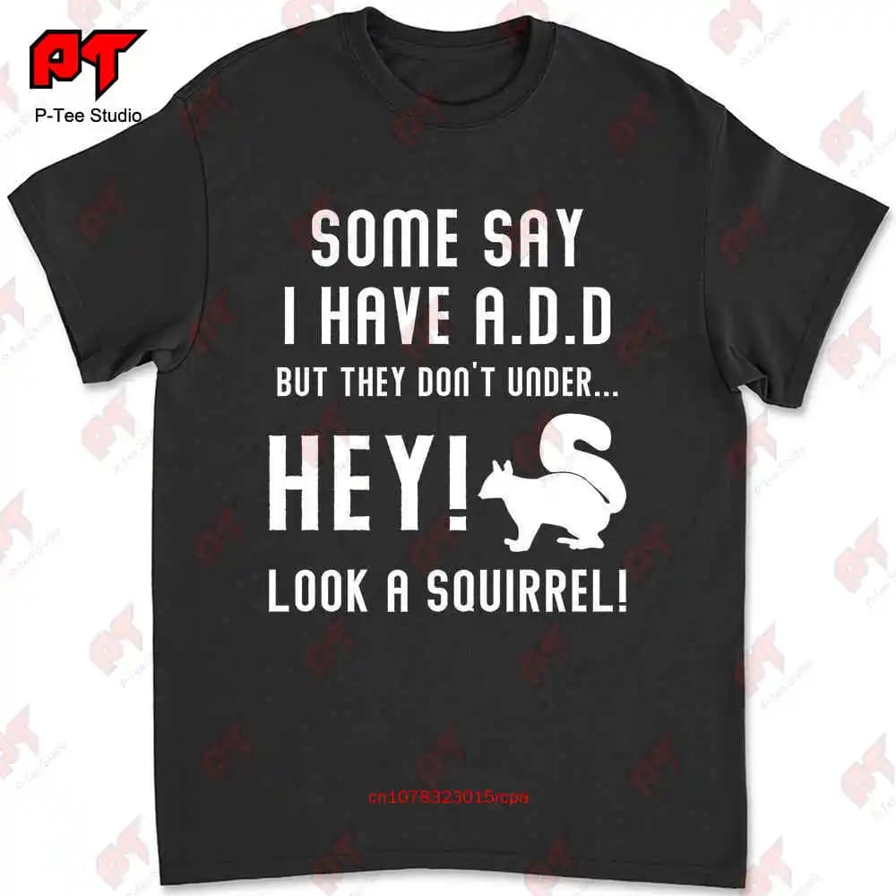 Some Say I Have Add But Hey Look A Squirrel T-shirt F3U7