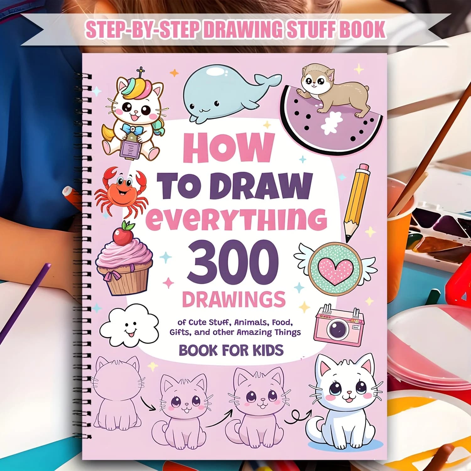 How to Draw Anything for Painting Enthusiast, 300 Cute Step-by-Step Simple Drawings of Adorable Things, Animals, Food, Gifts
